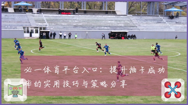 必一体育平台入口：提升抽卡成功率的实用技巧与策略分享