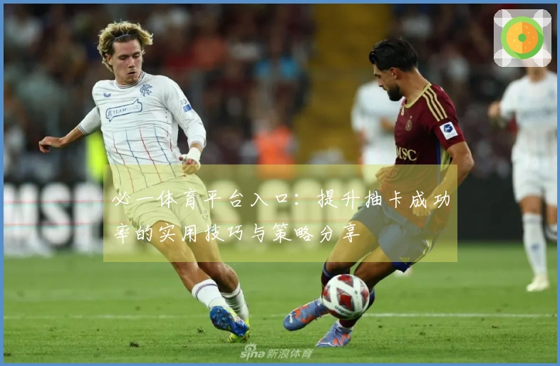 必一体育平台入口：提升抽卡成功率的实用技巧与策略分享