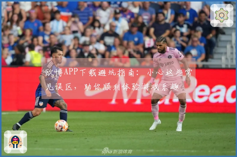 欧博APP下载避坑指南：小心这些常见误区，助你顺利体验游戏乐趣